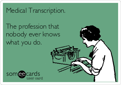 Medical Transcription.
 
The profession that
nobody ever knows
what you do. 