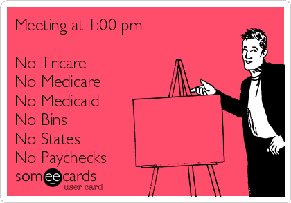 Meeting at 1:00 pm

No Tricare
No Medicare
No Medicaid
No Bins
No States
No Paychecks