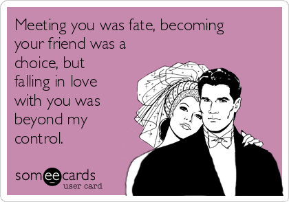 Meeting you was fate, becoming
your friend was a
choice, but
falling in love
with you was
beyond my
control.