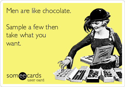 Men are like chocolate.

Sample a few then
take what you
want.