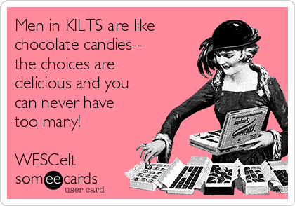 Men in KILTS are like
chocolate candies--
the choices are
delicious and you
can never have
too many!

WESCelt