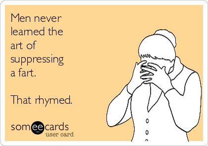 Men never
learned the
art of
suppressing 
a fart.

That rhymed.       