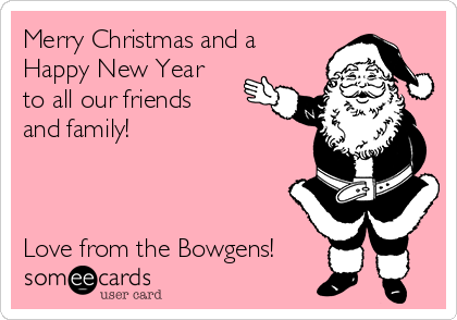 Merry Christmas and a
Happy New Year
to all our friends
and family! 



Love from the Bowgens!