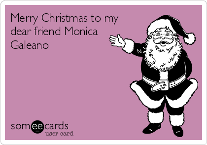 Merry Christmas to my
dear friend Monica
Galeano