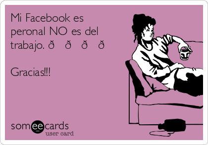 Mi Facebook es
peronal NO es del
trabajo. ????

Gracias!!!