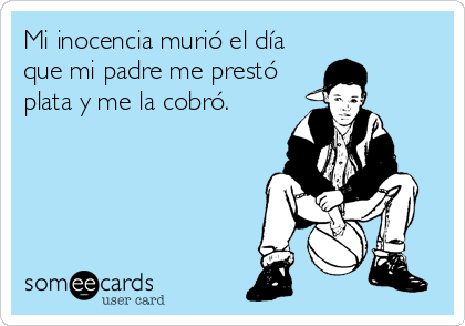 Mi inocencia murió el día
que mi padre me prestó
plata y me la cobró.