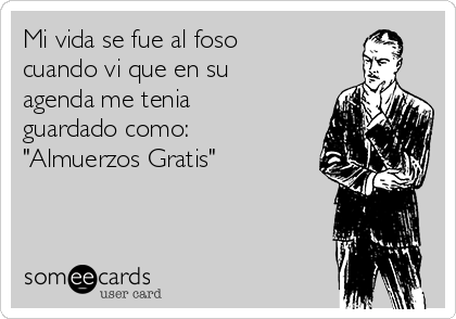 Mi vida se fue al foso
cuando vi que en su
agenda me tenia
guardado como:
"Almuerzos Gratis"