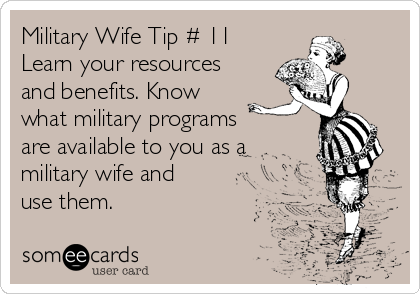 Military Wife Tip # 11
Learn your resources
and benefits. Know
what military programs
are available to you as a
military wife and
use them.