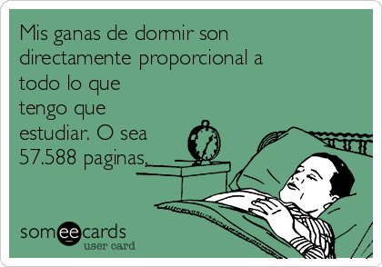 Mis ganas de dormir son
directamente proporcional a
todo lo que
tengo que
estudiar. O sea
57.588 paginas.