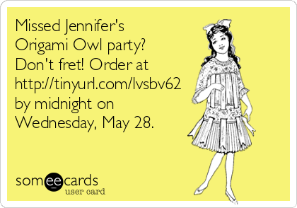 Missed Jennifer's
Origami Owl party?
Don't fret! Order at
http://tinyurl.com/lvsbv62
by midnight on
Wednesday, May 28.