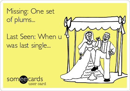 Missing: One set
of plums...

Last Seen: When u
was last single...