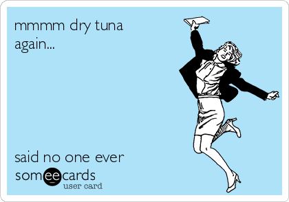 mmmm dry tuna
again...





said no one ever