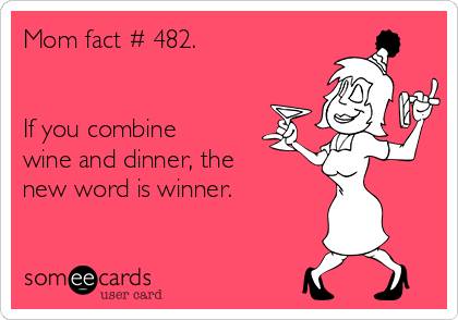 Mom fact # 482.


If you combine
wine and dinner, the
new word is winner. 
