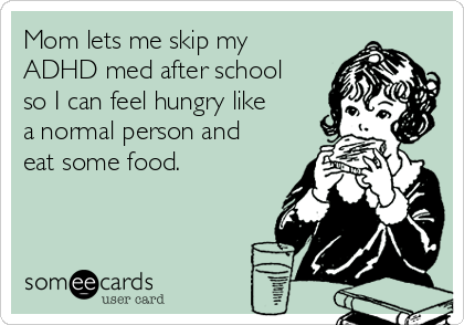 Mom lets me skip my
ADHD med after school
so I can feel hungry like
a normal person and
eat some food.