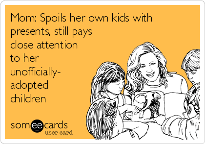 Mom: Spoils her own kids with
presents, still pays
close attention
to her
unofficially-
adopted
children