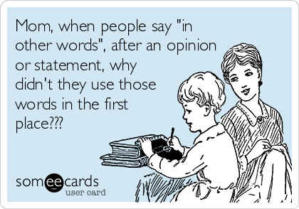 Mom, when people say "in
other words", after an opinion
or statement, why
didn't they use those
words in the first
place???