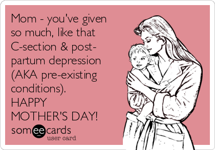 Mom - you've given
so much, like that
C-section & post-
partum depression
(AKA pre-existing
conditions).
HAPPY
MOTHER'S DAY!