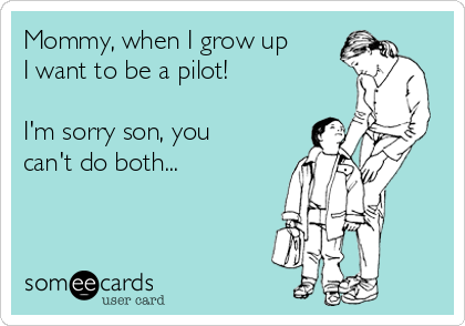 Mommy, when I grow up
I want to be a pilot!

I'm sorry son, you
can't do both...
