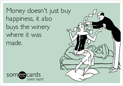 Money doesn't just buy
happiness, it also
buys the winery
where it was
made.