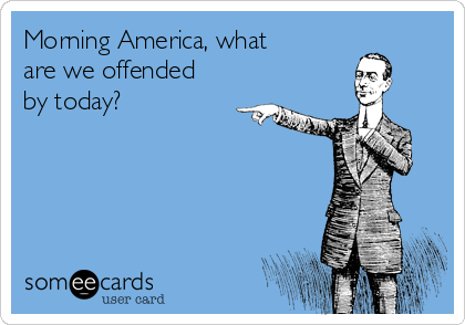 Morning America, what
are we offended
by today? 