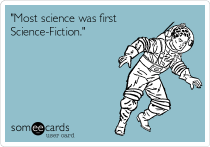 "Most science was first
Science-Fiction."