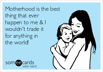 Motherhood is the best
thing that ever
happen to me & I
wouldn't trade it
for anything in
the world! 