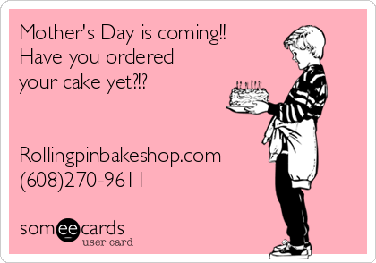 Mother's Day is coming!! 
Have you ordered
your cake yet?!?


Rollingpinbakeshop.com
(608)270-9611