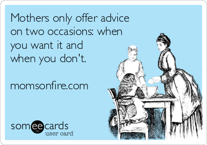 Mothers only offer advice
on two occasions: when
you want it and
when you don't.

momsonfire.com