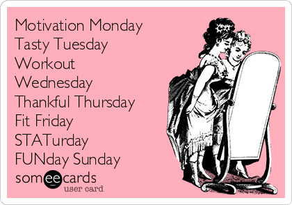 Motivation Monday
Tasty Tuesday
Workout
Wednesday
Thankful Thursday
Fit Friday
STATurday 
FUNday Sunday