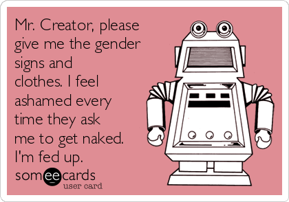 Mr. Creator, please
give me the gender
signs and
clothes. I feel
ashamed every
time they ask
me to get naked.
I'm fed up.