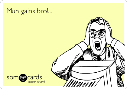 Muh gains bro!...