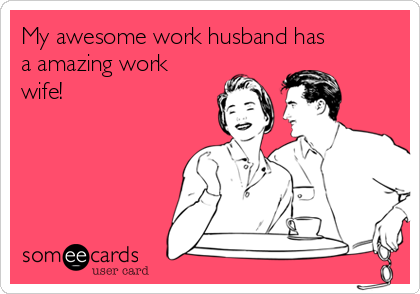 My awesome work husband has
a amazing work
wife!