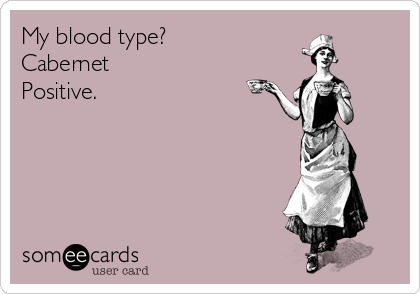 My blood type?
Cabernet 
Positive.