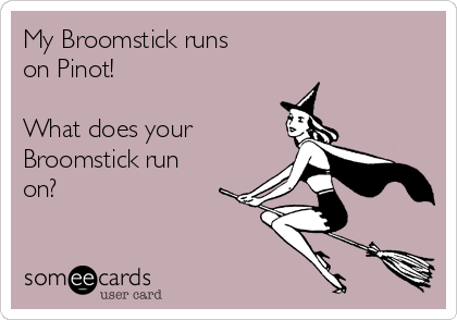 My Broomstick runs 
on Pinot!

What does your
Broomstick run
on?