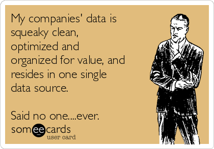 My companies' data is
squeaky clean,
optimized and
organized for value, and
resides in one single
data source.

Said no one....ever. 