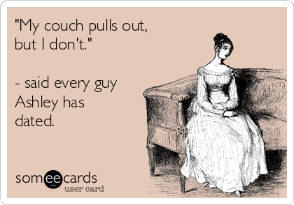 "My couch pulls out,
but I don't."

- said every guy
Ashley has
dated.