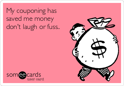 My couponing has
saved me money
don't laugh or fuss..