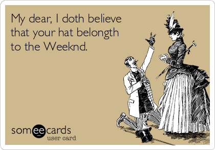 My dear, I doth believe
that your hat belongth
to the Weeknd.