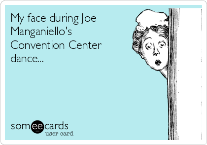 My face during Joe
Manganiello's
Convention Center
dance...