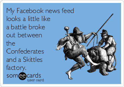 My Facebook news feed
looks a little like
a battle broke
out between
the
Confederates
and a Skittles
factory. 