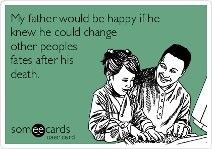 My father would be happy if he
knew he could change
other peoples
fates after his
death.