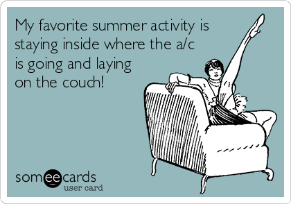 My favorite summer activity is
staying inside where the a/c
is going and laying
on the couch!