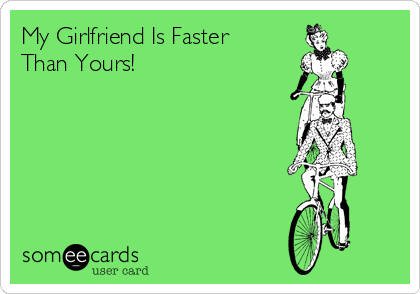 My Girlfriend Is Faster
Than Yours!