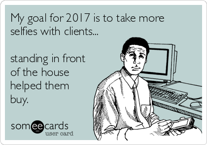 My goal for 2017 is to take more
selfies with clients...

standing in front
of the house
helped them
buy. 