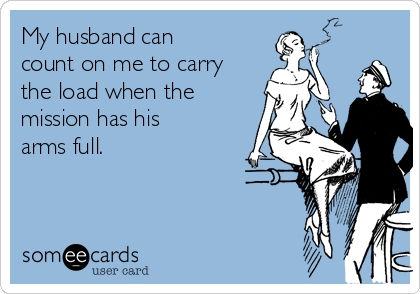 My husband can
count on me to carry
the load when the
mission has his
arms full.