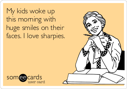 My kids woke up
this morning with
huge smiles on their
faces. I love sharpies. 