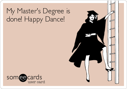My Master's Degree is
done! Happy Dance! 
