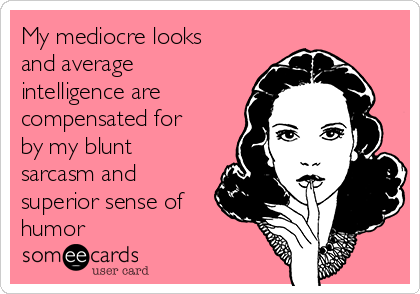 My mediocre looks
and average
intelligence are
compensated for
by my blunt
sarcasm and
superior sense of
humor