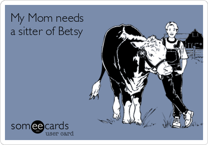 My Mom needs
a sitter of Betsy 