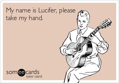 My name is Lucifer, please
take my hand.